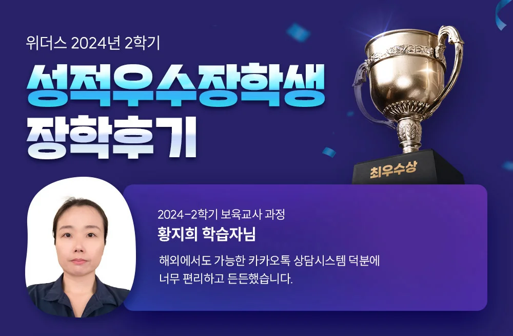 위더스 2024년 2학기 성적우수장학생 장학후기 2024-2학기 보육교사 과정 황지희 학습자님 해외에서도 가능한 카카오톡 상담시스템 덕분에 너무 편리하고 든든했습니다.