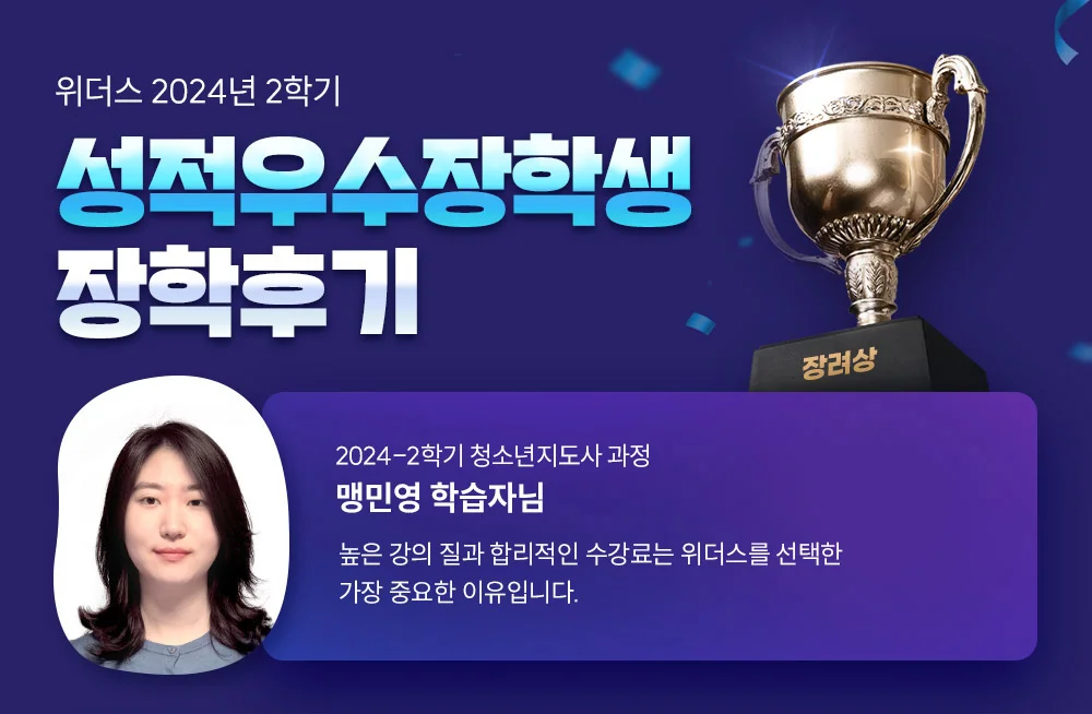 위더스 2024년 2학기 성적우수장학생 장학후기 2024-2학기 청소년지도사 과정 맹민영 학습자님 높은 강의 질과 합리적인 수강료는 위더스를 선택한 가장 중요한 이유입니다.