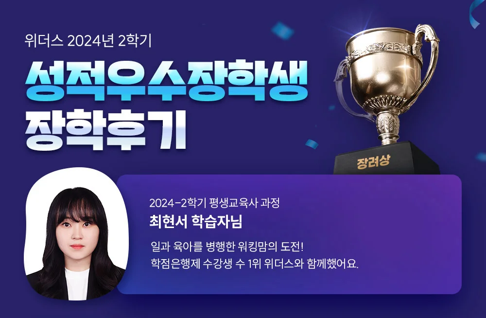위더스 2024년 2학기 성적우수장학생 장학후기 2024-2학기 평생교육사 과정 최현서 학습자님 일과 육아를 병행한 워킹맘의 도전! 학점은행제 수강생 수 1위 위더스와 함께했어요.