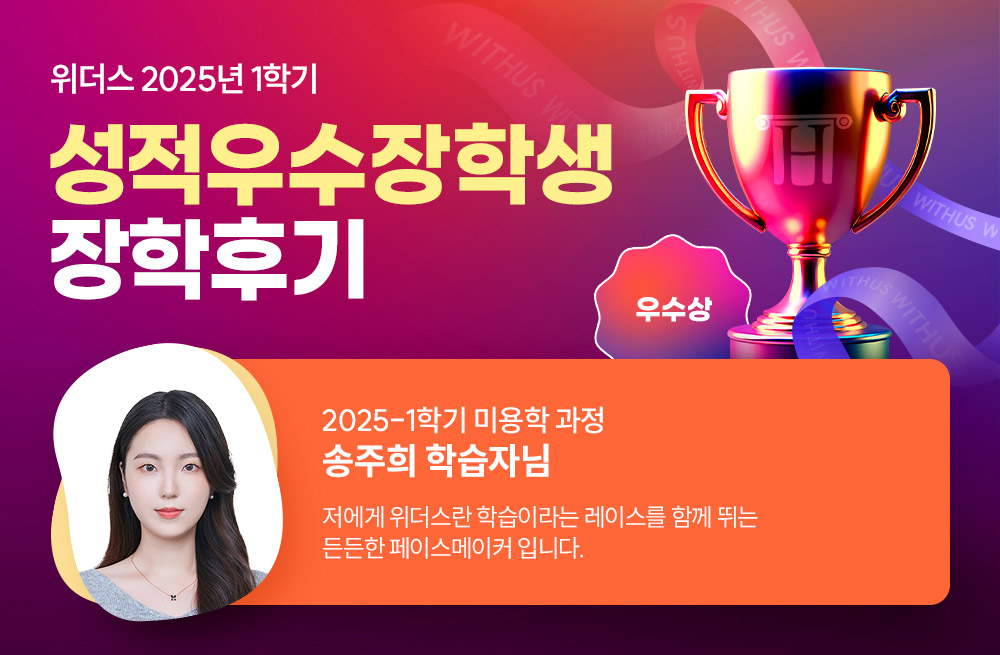 위더스 2025년 1학기 성적우수장학생 장학후기 2025-1학기 미용학 과정 송주희 학습자님 저에게 위더스란 학습이라는 레이스를 함께 뛰는 든든한 페이스메이커 입니다.