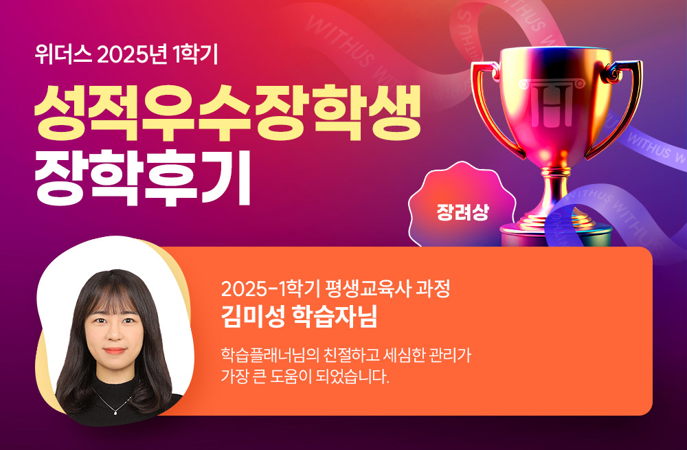 위더스 2025년 1학기 성적우수장학생 장학후기 2025-1학기 평생교육사 과정 김미성 학습자님 학습플래너님의 친절하고 세심한 관리가 가장 큰 도움이 되었습니다.
