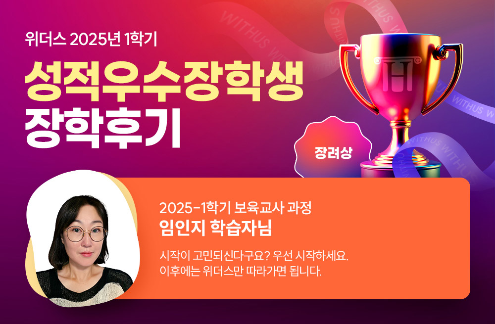 위더스 2025년 1학기 성적우수장학생 장학후기 2025-1학기 보육교사 과정 임인지 학습자님 시작이 고민되신다구요? 우선 시작하세요. 이후에는 위더스만 따라가면 됩니다.