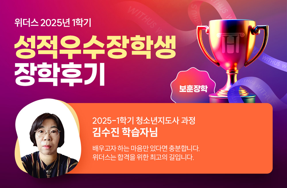 위더스 2025년 1학기 성적우수장학생 장학후기 2025-1학기 청소년지도사 과정 김수진 학습자님 배우고자 하는 마음만 있다면 충분합니다. 위더스는 합격을 위한 최고의 길입니다.
