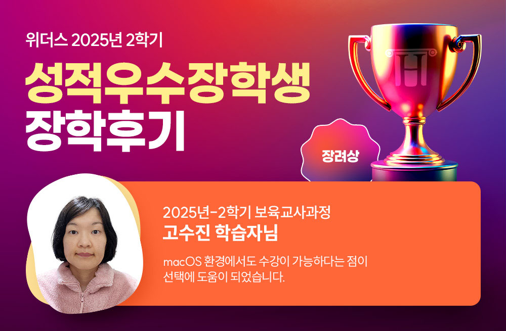 위더스 2025년 2학기 성적우수장학생 장학후기 2025년-2학기 보육교사과정 고수진 학습자님 macOS 환경에서도 수강이 가능하다는 점이 선택에 도움이 되었습니다.