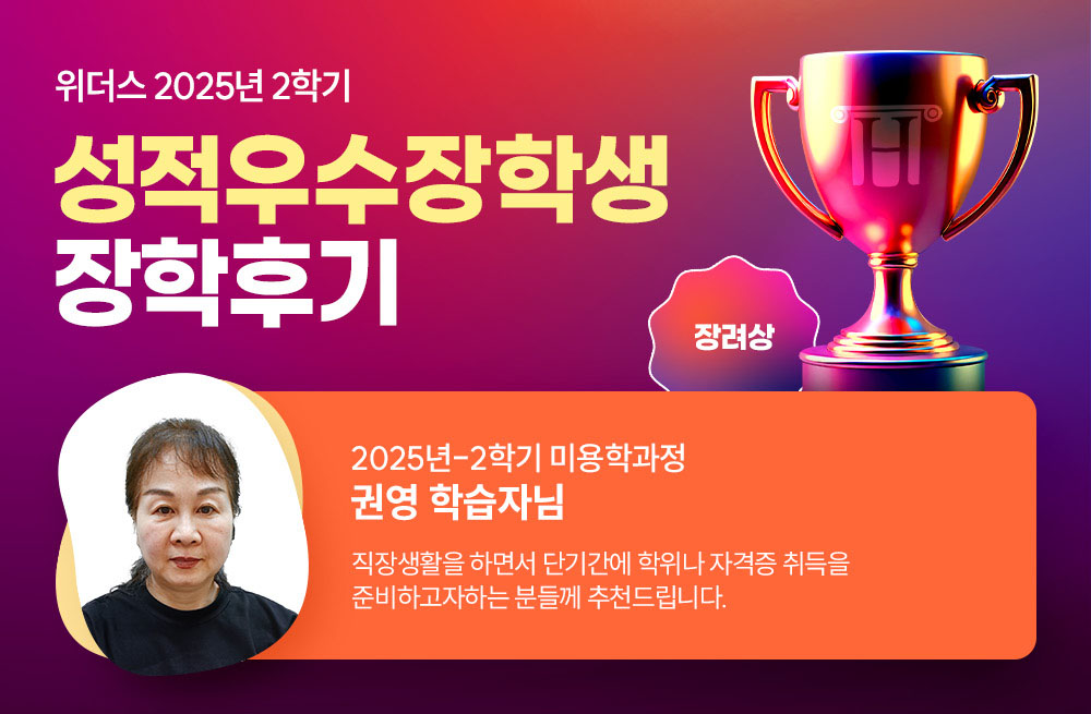 위더스 2025년 1학기 성적우수장학생 장학후기 2025년-2학기 미용학과정 권영 학습자님 직장생활을 하면서 단기간에 학위나 자격증 취득을 준비하고자하는 분들께 추천드립니다. 
