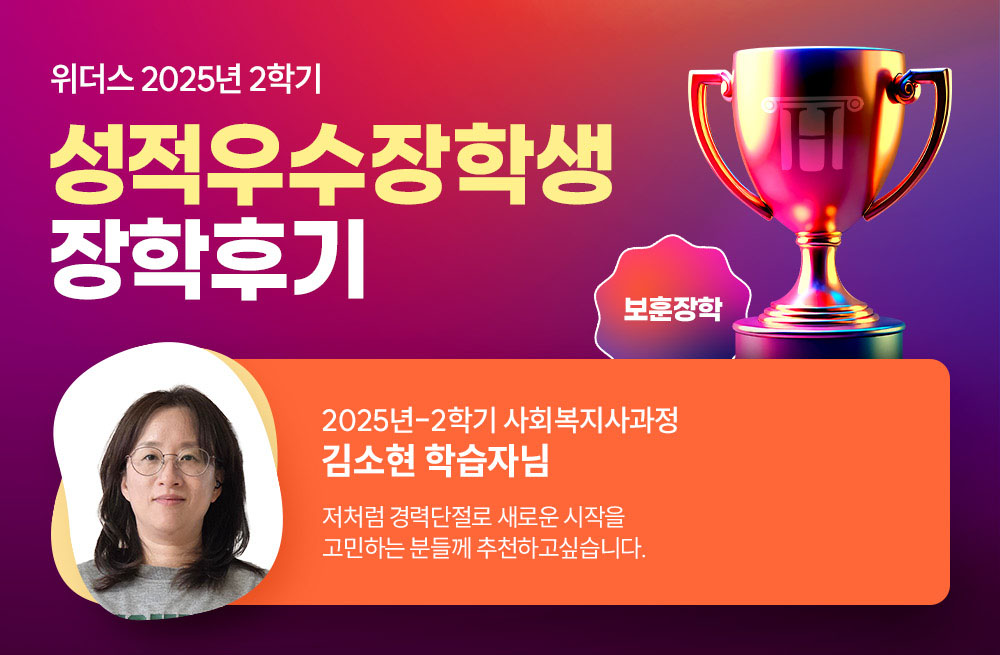 위더스 2025년 2학기 성적우수장학생 장학후기 2025년-2학기 사회복지사과정 김소현 학습자님 저처럼 경력단절로 새로운 시작을 고민하는 분들께 추천하고싶습니다.