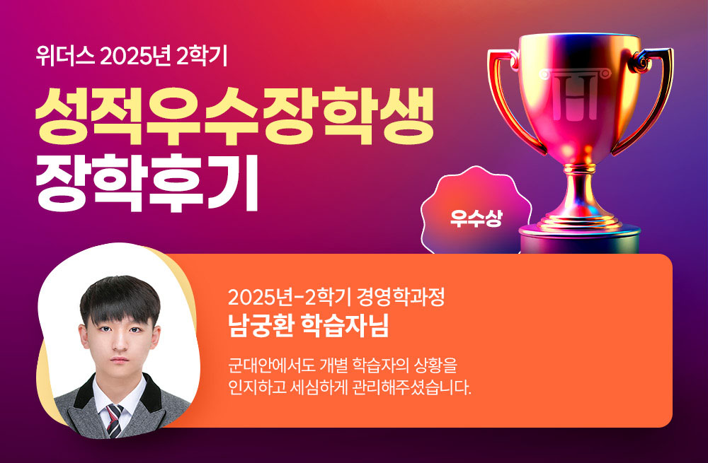 위더스 2025년 2학기 성적우수장학생 장학후기 2025년-2학기 경영학과정 남궁환 학습자님 군대안에서도 개별 학습자의 상황을 인지하고 세심하게 관리해주셨습니다.