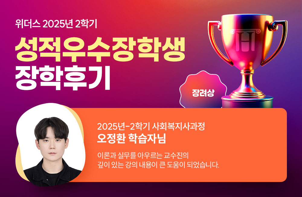 위더스 2025년 2학기 성적우수장학생 장학후기 2025년-2학기 사회복지사과정 오정환 학습자님 이론과 실무를 아우르는 교수진의 깊이 있는 강의 내용이 큰 도움이 되었습니다.