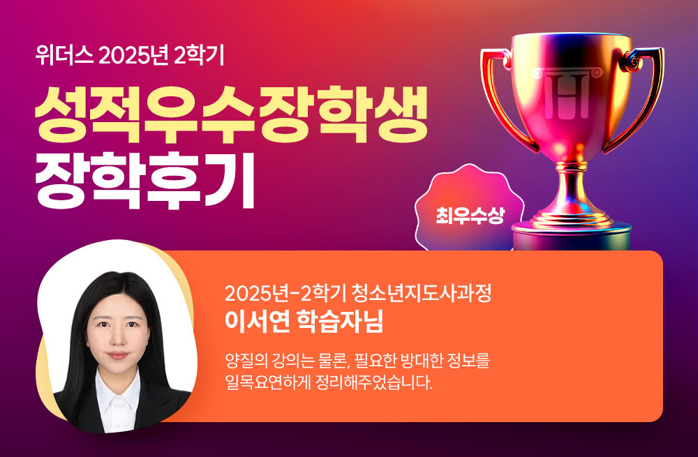 위더스 2025년 2학기 성적우수장학생 장학후기 2025년-2학기 청소년지도사과정 이서연 학습자님 양질의 강의는 물론, 필요한 방대한 정보를 일목요연하게 정리해주었습니다. 
