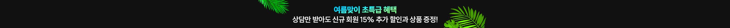 여름맞이 초특급 혜택 상담만 받아도 신규 회원 15% 추가 할인과 상품 증정!