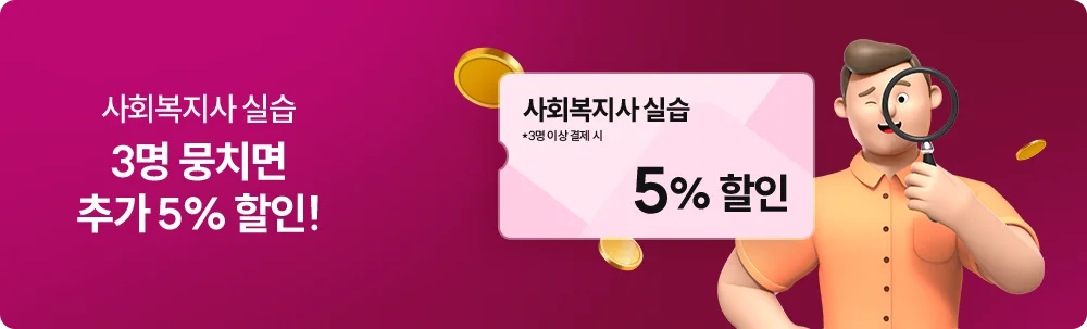 사회복지사 실습 3명 뭉치면 추가 5% 할인! 사회복지사 실습 *3명이상 결제 시 5%할인