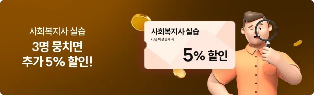 사회복지사 실습 3명 뭉치면 추가 5% 할인! 사회복지사 실습 *3명이상 결제 시 5%할인