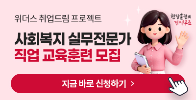 위더스 취업드림 프로젝트 사회복지 실무전문가 직업교육훈련 모집 현장훈련비 전액무료 지금바로 신청하기>